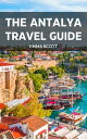 THE ANTALYA TRAVEL GUIDE A Comprehensive Guide to Beautiful Sights, Interesting Activities, Lovely accommodation, delicious cuisines, and to generally enjoy your travel【電子書籍】 Emma Scott