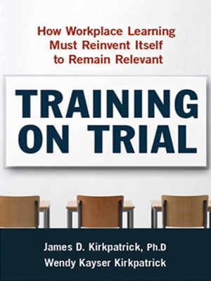 Training on Trial How Workplace Learning Must Reinvent Itself to Remain Relevant