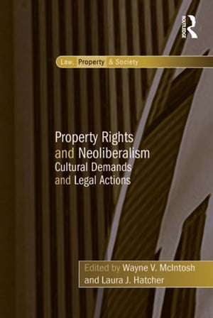 Property Rights and Neoliberalism Cultural Demands and Legal Actions【電子書籍】 Laura J. Hatcher