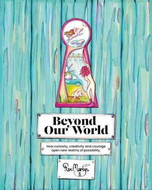 Beyond Our World How curiosity, creativity and courage open new realms of possibility.【電子書籍】[ Rox Martyn ]