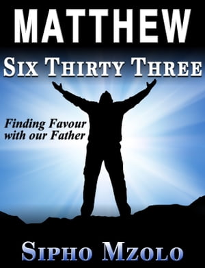 Matthew 6:33: Finding favour with our Father【電子書籍】[ Sipho Mzolo ]