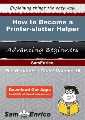 How to Become a Printer-slotter Helper How to Become a Printer-slotter Helper【電子書籍】[ Wynel..