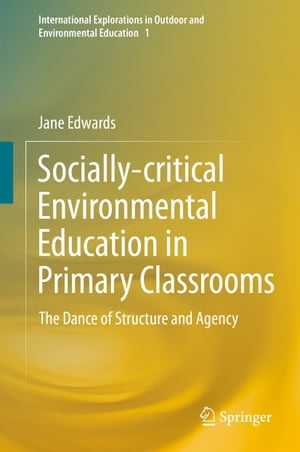 Socially-critical Environmental Education in Primary Classrooms The Dance of Structure and Agency【電子書籍】 Jane Edwards