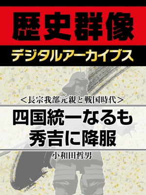 ＜長宗我部元親と戦国時代＞四国統一なるも秀吉に降服