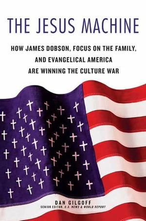 The Jesus Machine How James Dobson, Focus on the Family, and Evangelical America Are Winning the Culture War