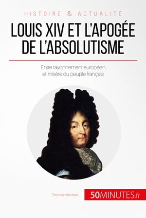 Louis XIV et l'apog?e de l'absolutisme Entre rayonnement europ?en et mis?re du peuple fran?ais