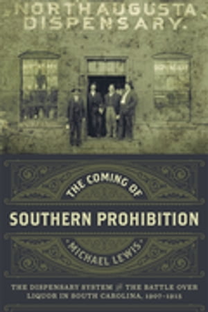 The Coming of Southern Prohibition The Dispensary System and the Battle over Liquor in South Carolina, 1907-1915