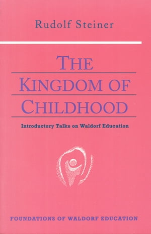 The Kingdom of Childhood Introductory Talks on Waldorf Education (CW 311)【電子書籍】 Rudolf Steiner