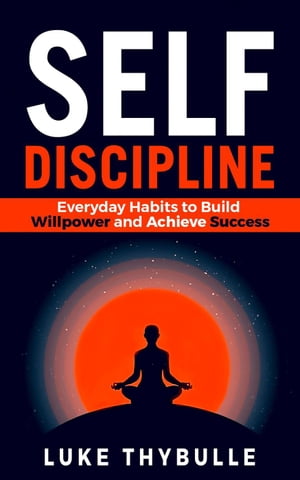 Self-Discipline: Everyday Habits to Build Willpower and Achieve Success