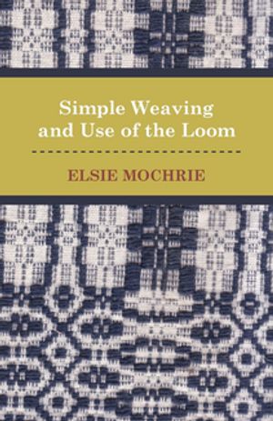 Simple Weaving and Use of the Loom【電子書籍】[ Elsie Mochrie ]