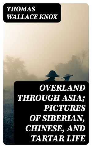 Overland through Asia; Pictures of Siberian, Chinese, and Tartar Life