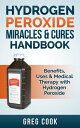 Hydrogen Peroxide Miracles Cures Handbook Benefits, Uses Medical Therapy With Hydrogen Peroxide【電子書籍】 Greg Cook