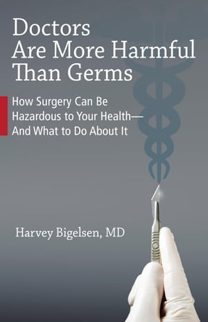 Doctors Are More Harmful Than Germs How Surgery Can Be Hazardous to Your Health And What to Do About It【電子書籍】 Lisa Haller