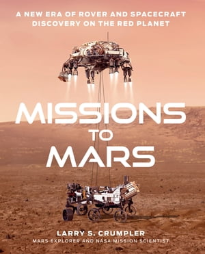 Missions to Mars: A New Era of Rover and Spacecraft Discovery on the Red Planet 電子書籍 Larry Crumpler 