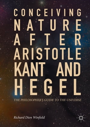 Conceiving Nature after Aristotle, Kant, and Hegel The Philosopher's Guide to the Universe