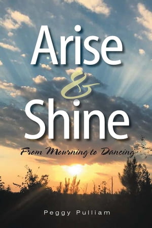 Arise & Shine From Mourning to Dancing【電子書籍】[ Peggy Pulliam ]