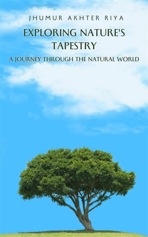 Exploring Nature 039 s Tapestry: A Journey through the Natural World【電子書籍】 Jhumur Akhter Riya