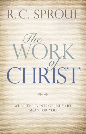 The Work of Christ What the Events of Jesus' Life Mean for You【電子書籍】[ R. C. Sproul ]