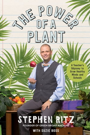 The Power of a Plant A Teacher 039 s Odyssey to Grow Healthy Minds and Schools【電子書籍】 Stephen Ritz