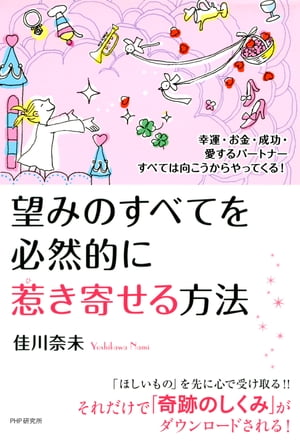 幸運・お金・成功・愛するパートナーすべては向こうからやってくる！ 望みのすべてを必然的に惹き寄せる方法