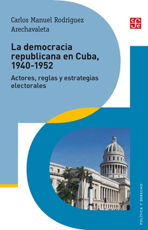 La democracia republicana en Cuba 1940-1952 Actores, reglas y estrategias electorales