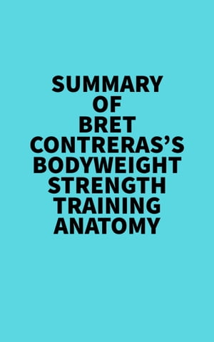 Summary of Bret Contreras 039 s Bodyweight Strength Training Anatomy【電子書籍】 Everest Media