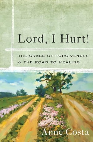 Lord, I Hurt!: The Grace of Forgiveness and the Road to Healing