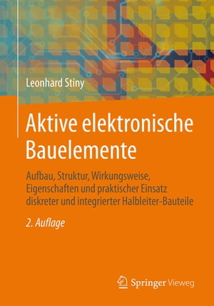 Aktive elektronische Bauelemente Aufbau, Struktur, Wirkungsweise, Eigenschaften und praktischer Einsatz diskreter und integrierter Halbleiter-Bauteile