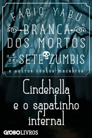 Branca dos mortos e os sete zumbis e outros contos macabros - Cindehella e o sapatinho infernal