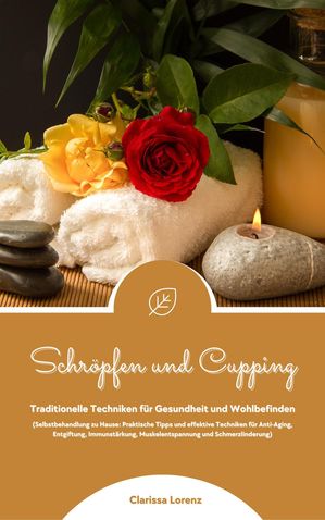 Schr?pfen und Cupping: Traditionelle Techniken f?r Gesundheit und Wohlbefinden (Praktische Tipps & effektive Techniken f?r Anti-Aging, Entgiftung, Immunst?rkung, Muskelentspannung & Schmerzlinderung)【電子書籍】[ Clarissa Lorenz ]