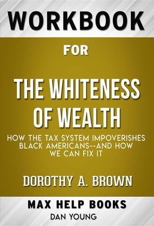 Workbook for The Whiteness of Wealth: How the Tax System Impoverishes Black Americans--and How We Can Fix It by Dorothy A. Brown (Max Help Workbooks)