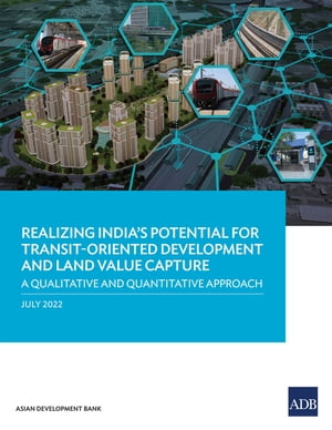 Realizing India’s Potential for Transit-Oriented Development and Land Value Capture A Qualitative and Quantitative Approach【電子書籍】 Asian Development Bank