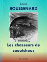 Les chasseurs de caoutchouc Edition int?grale【電子書籍】[ Louis BOUSSENARD ]