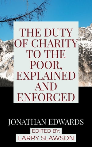 The Duty of Charity to the Poor, Explained and Enforced【電子書籍】 Jonathan Edwards