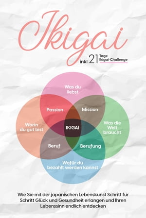 Ikigai: Wie Sie mit der japanischen Lebenskunst Schritt für Schritt Glück und Gesundheit erlangen und Ihren Lebenssinn endlich entdecken – inkl. 21 Tage Ikigai-Challenge