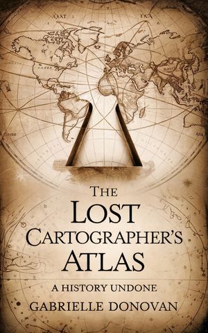The Lost Cartographer's Atlas A History Undone【電子書籍】[ Gabrielle Donovan ]