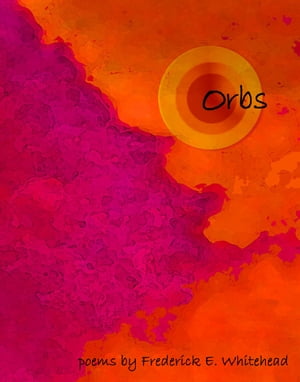 orbs: poems by Frederick E. Whitehead