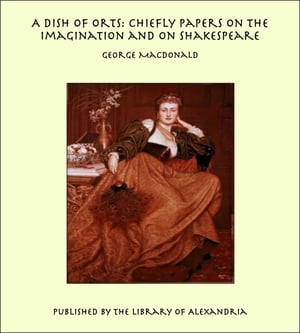 A Dish of Orts: Chiefly Papers on the Imagination and on Shakespeare