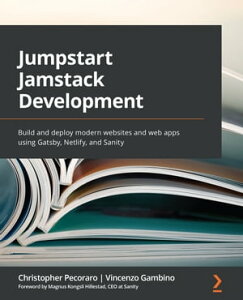 Jumpstart Jamstack Development Build and deploy modern websites and web apps using Gatsby, Netlify, and Sanity【電子書籍】[ Christopher Pecoraro ]