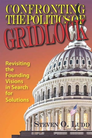 Confronting the Politics of Gridlock, Revisiting the Founding Visions in Search of Solutions