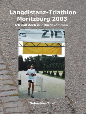 Langdistanz-Triathlon Moritzburg 2003 Ich will doch nur durchkommen【電子書籍】 Sebastian Thiel