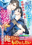 凄腕パイロットの幼馴染みに再会したら、一途すぎる溺愛から逃げられません【電子書籍】[ 木下杏 ]