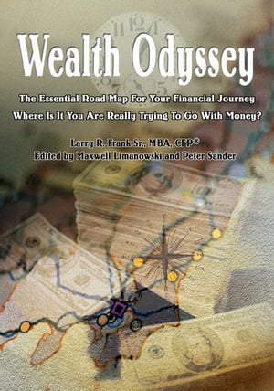 Wealth Odyssey The Essential Road Map for Your Financial Journey Where Is It You Are Really Trying to Go with Money 【電子書籍】 Larry R. Frank Sr. MBA