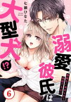 溺愛彼氏は大型犬!?際限なく求められて我慢できない6【電子書籍】[ 七瀬ひなた ]