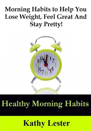 Healthy Morning Habits: Morning Habits to Help You Lose Weight, Feel Great and Stay Pretty!