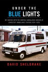 Under the Blue Lights My Service with the Norfolk Ambulance Service at Lowestoft Ambulance Station (1974?1979)【電子書籍】[ David Sheldrake ]