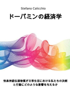 ドーパミンの経済学 快楽神経伝達物質が日常生活における私たちの決断と行動にどのような影響を与えるか【電子書籍】[ Stefano Calicchio ]