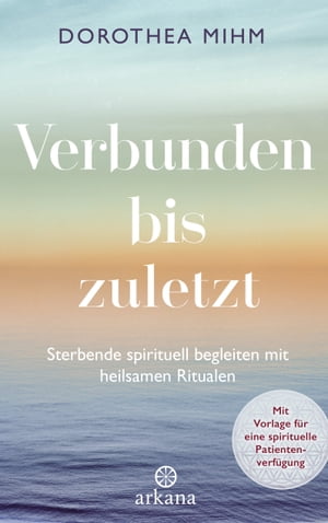 Verbunden bis zuletzt Sterbende spirituell begleiten mit heilsamen Ritualen - Mit Vorlage f?r eine spirituelle Patientenverf?gung