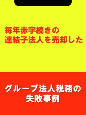 毎年赤字続きの連結子法人を売却した[グループ法人税務の失敗事例]【電子書籍】[ 吉田 博之(辻・本郷税理士法人) ]