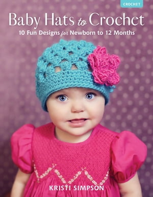 Baby Hats to Crochet 10 Fun Designs for Newborn to 12 MonthsŻҽҡ[ Kristi Simpson ]